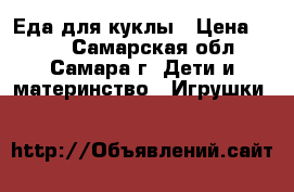 Еда для куклы › Цена ­ 400 - Самарская обл., Самара г. Дети и материнство » Игрушки   